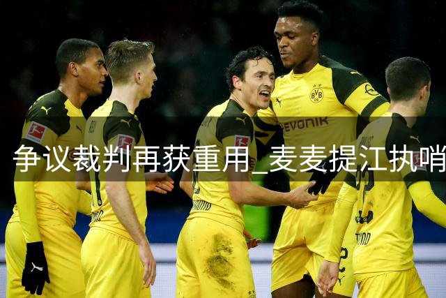 争议裁判再获重用 麦麦提江执哨中甲关键战引热议