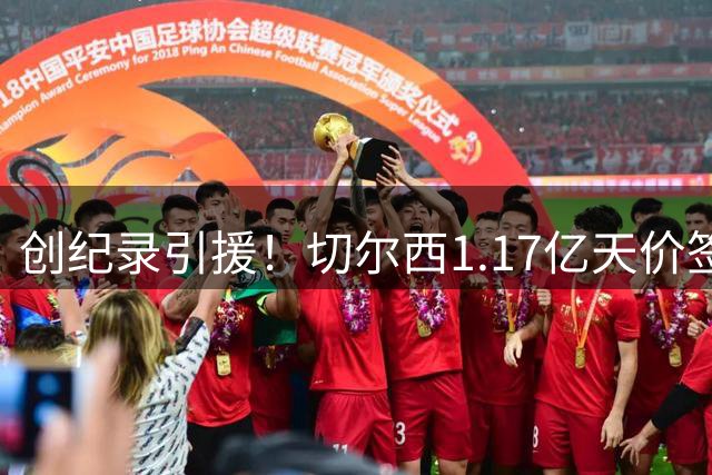 创纪录引援！切尔西1.17亿天价签下23岁前腰，“双寒王”组合达成