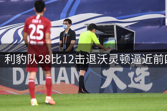 利豹队28比12击退沃灵顿逼近前四 哈镇终结12场不胜尴尬