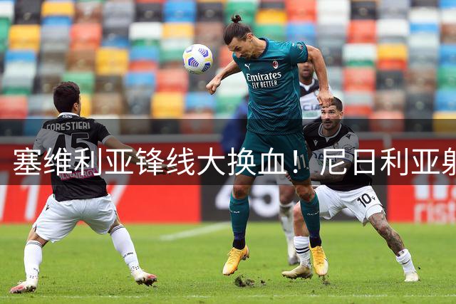 塞维利亚锋线大换血！尼日利亚射手1500万欧转投威尼斯