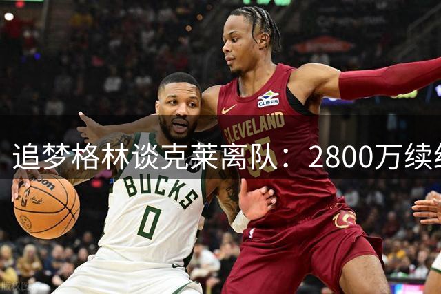 追梦格林谈克莱离队：2800万续约勇士背后的真实想法