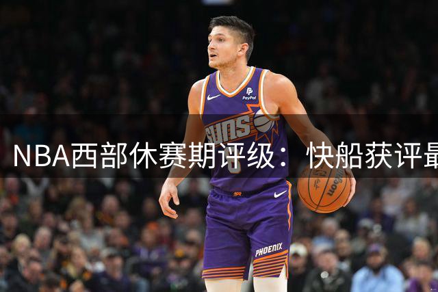 NBA西部休赛期评级：快船获评最佳，爵士B+